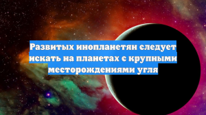 Развитых инопланетян следует искать на планетах с крупными месторождениями угля