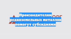 Производителям редкоземельных металлов помогут субсидиями