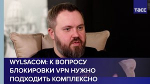 Wylsacom: к вопросу блокировки VPN нужно подходить комплексно