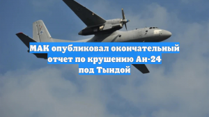 МАК опубликовал окончательный отчет по крушению Ан-24 под Тындой