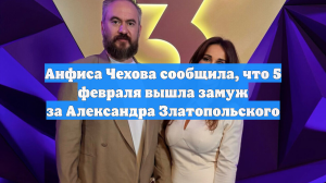 Анфиса Чехова сообщила, что 5 февраля вышла замуж за Александра Златопольского