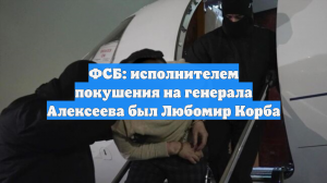 ФСБ: исполнителем покушения на генерала Алексеева был Любомир Корба