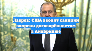 Лавров: США вводят санкции вопреки договорённостям в Анкоридже