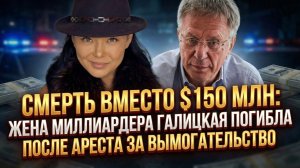 Жена миллиардера Галицкая погибла после ареста за вымогательство