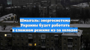 Шмыгаль: энергосистема Украины будет работать в сложном режиме из-за холодов