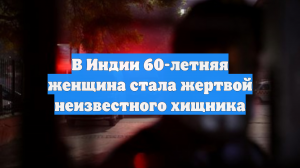 В Индии 60-летняя женщина стала жертвой неизвестного хищника