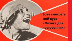 Зову смотреть мой курс «Физика для посторонних»