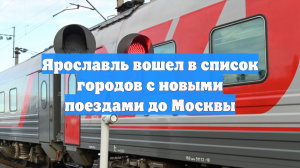 Ярославль вошел в список городов с новыми поездами до Москвы