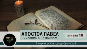 Апостол Павел. Послание к Римлянам. 10 лекция  Священник Александр Сатомский