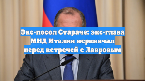 Экс-посол Стараче: экс-глава МИД Италии нервничал перед встречей с Лавровым