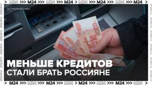 Россияне стали брать меньше кредитов - Москва 24