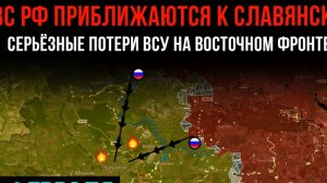ВС РФ приближаются к СЛАВЯНСКУ! СЕРЬЁЗНЫЕ ПОТЕРИ ВСУ на вост. фронте💥 Сводка с фронта на СЕГОДНЯ!