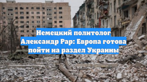 Немецкий политолог Александр Рар: Европа готова пойти на раздел Украины