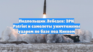 Подпольщик Лебедев: ЗРК Patriot и самолеты уничтожены ударом по базе под Киевом