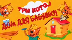 Три Кота - Дом для Бабушки | Три Кота - Машинки и Стройка Мультфильм | Три Кота Смотреть