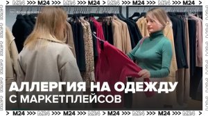 Москвичи пожаловались на проблемы со здоровьем после примерки вещей с маркетплейсов - Москва 24
