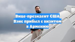 Вице-президент США Джей Ди Вэнс прибыл с визитом в Ереван