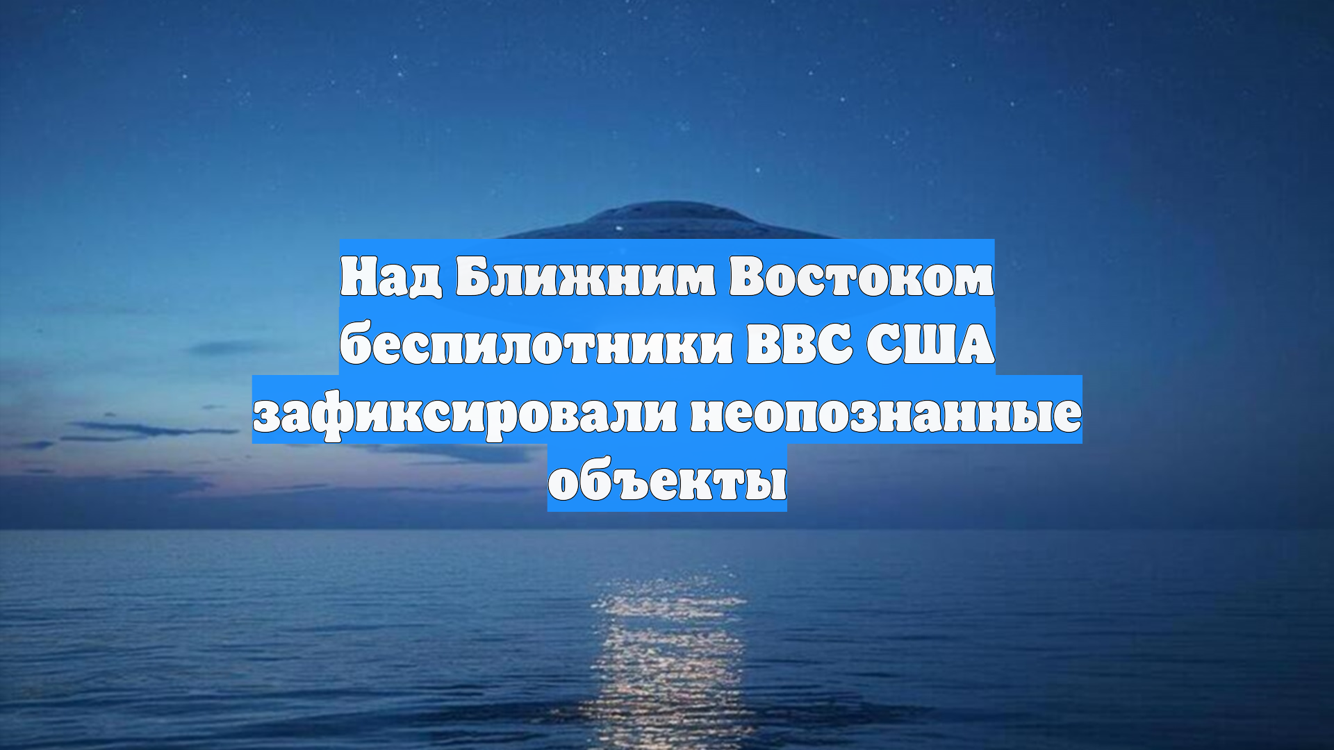 Над Ближним Востоком беспилотники ВВС США зафиксировали неопознанные объекты смотреть онлайн