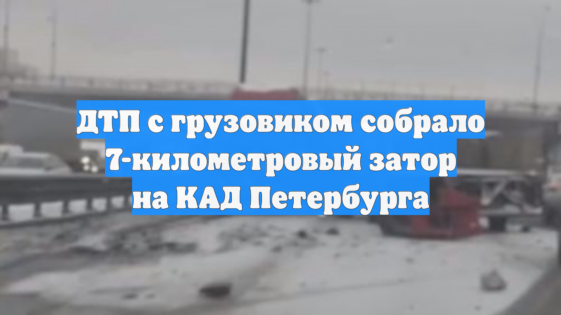 ДТП с грузовиком собрало 7-километровый затор на КАД Петербурга смотреть онлайн