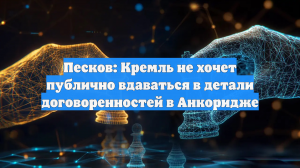 Песков: Кремль не хочет публично вдаваться в детали договоренностей в Анкоридже