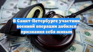 В Санкт-Петербурге участник военной операции добился признания себя живым