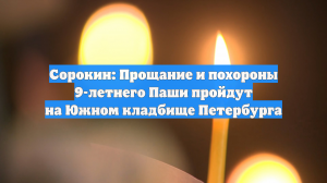 Сорокин: Прощание и похороны 9-летнего Паши пройдут на Южном кладбище Петербурга
