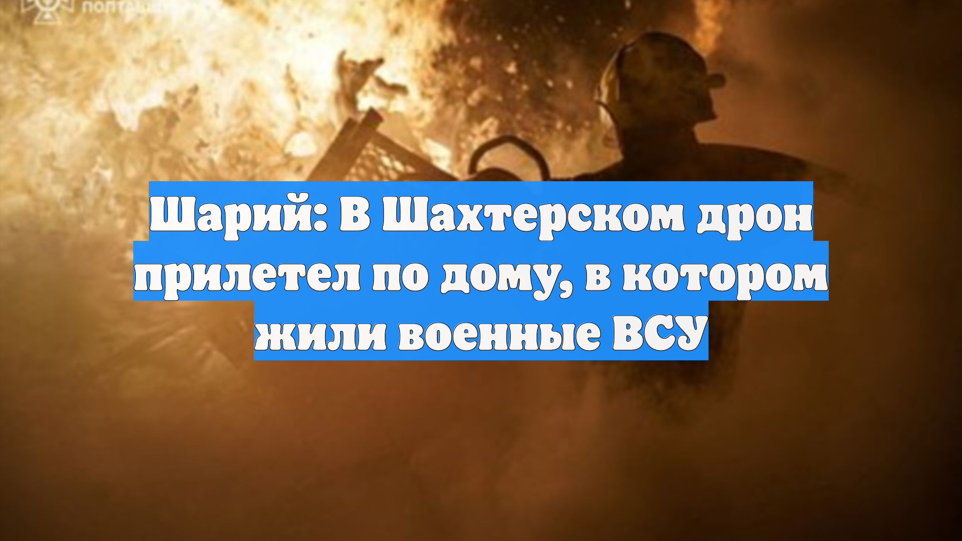 Шарий: В Шахтерском дрон прилетел по дому, в котором жили военные ВСУ смотреть онлайн