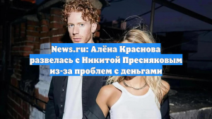 News.ru: Алёна Краснова развелась с Никитой Пресняковым из-за проблем с деньгами