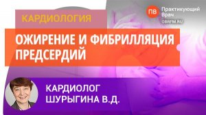 Кардиолог Шурыгина В.Д.: Ожирение и фибрилляция предсердий. Особенности ведения больных