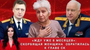 «Жду уже 8 месяцев»: скорбящая женщина  обратилась к главе СК
