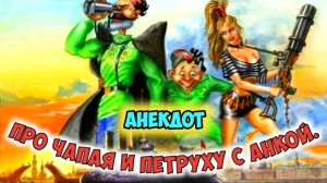 Анекдот про Чапаева и Петруху с Анкой.