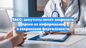 ТАСС: депутаты хотят закрепить право на информацию о сохранении фертильности