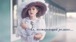 Ах, нестареющий романс...