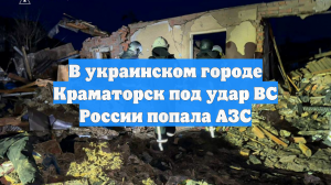 В украинском городе Краматорск под удар ВС России попала АЗС