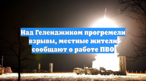 Над Геленджиком прогремели взрывы, местные жители сообщают о работе ПВО