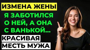 Измена жены. Жена изменила мужу. Муж узнал и отомстил ей. Мужской рассказ.