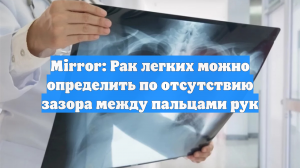 Mirror: Рак легких можно определить по отсутствию зазора между пальцами рук