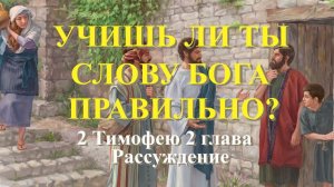 Учишь ли ты Слову Бога правильно?  2 Тим. 1-26;  Рассуждение