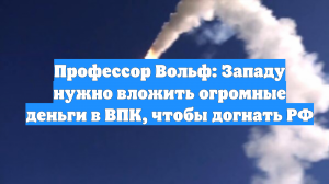 Профессор Вольф: Западу нужно вложить огромные деньги в ВПК, чтобы догнать РФ