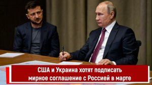 США и Украина хотят подписать мирное соглашение с Россией в марте