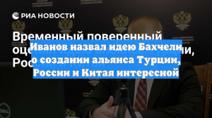 Иванов назвал идею Бахчели о создании альянса Турции, России и Китая интересной