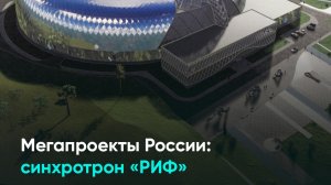 Мегапроекты России: синхротрон «РИФ»