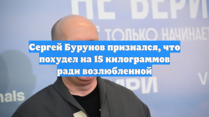 Сергей Бурунов признался, что похудел на 15 килограммов ради возлюбленной