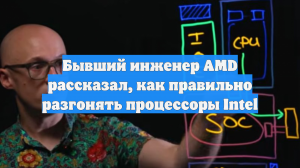 Бывший инженер AMD рассказал, как правильно разгонять процессоры Intel