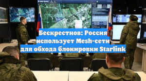 Бескрестнов: Россия использует Mesh-сети для обхода блокировки Starlink