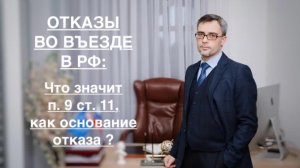 ОТКАЗЫ ВО ВЪЕЗДЕ В РФ: ЧТО ОЗНАЧАЕТ ОТКАЗ ПО П. 9 СТ. 11, КАК ОСНОВАНИЕ ОТКАЗА ?