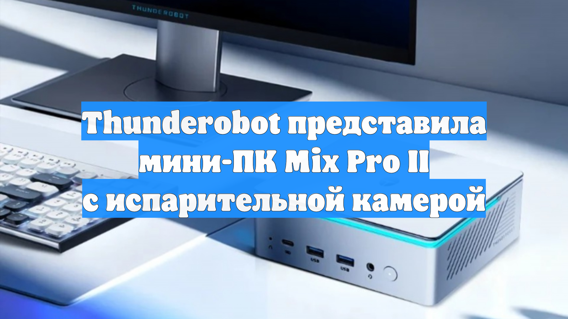 Thunderobot представила мини-ПК Mix Pro II с испарительной камерой смотреть онлайн