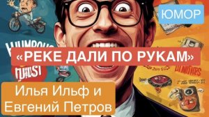ЮМОР. Илья Ильф и Евгений Петров «РЕКЕ ДАЛИ ПО РУКАМ».