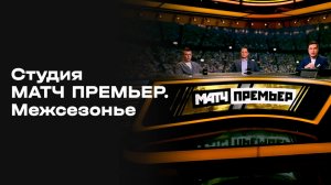 «Студия МАТЧ ПРЕМЬЕР. Межсезонье». Выпуск 11