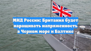 МИД России: Британия будет наращивать напряженность в Черном море и Балтике